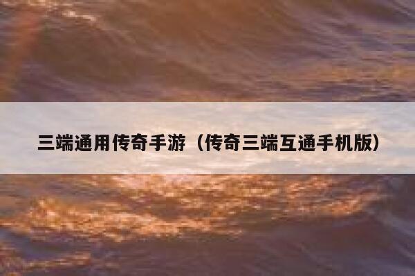 三端通用传奇手游（传奇三端互通手机版） 第1张