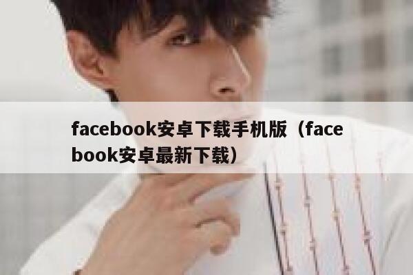 facebook安卓下载手机版（facebook安卓最新下载） 第1张