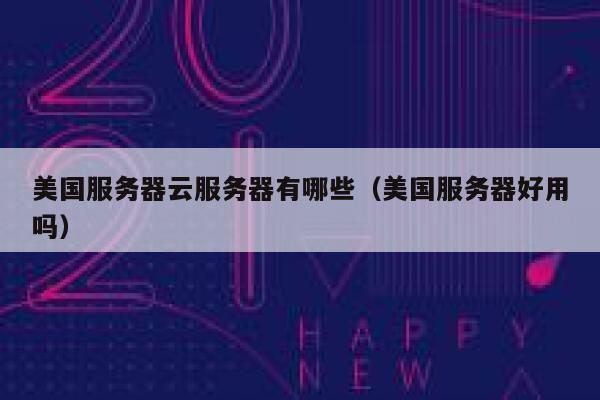 美国服务器云服务器有哪些（美国服务器好用吗） 第1张