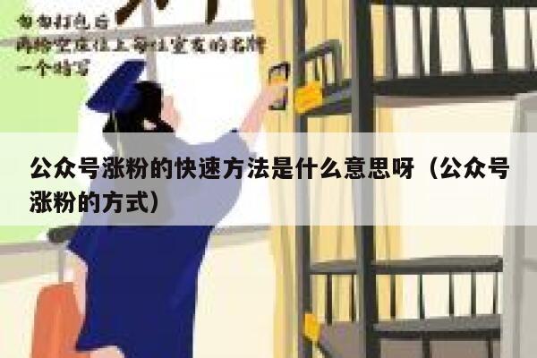 公众号涨粉的快速方法是什么意思呀(公众号涨粉的方式) 第1张 公众号涨粉的快速方法是什么意思呀(公众号涨粉的方式) 第1张