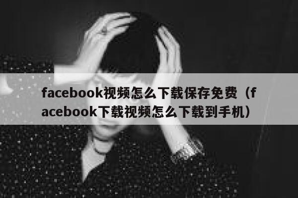 facebook视频怎么下载保存免费(facebook下载视频怎么下载到手机) 第1张 facebook视频怎么下载保存免费(facebook下载视频怎么下载到手机) 第1张