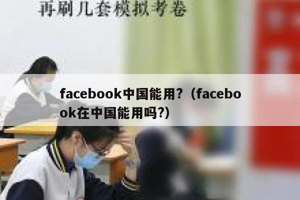 facebook中国能用?（facebook在中国能用吗?） 第1张