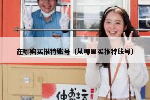 在哪购买推特账号(从哪里买推特账号) 第1张 在哪购买推特账号(从哪里买推特账号) 第1张