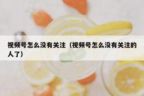 视频号怎么没有关注(视频号怎么没有关注的人了) 第1张 视频号怎么没有关注(视频号怎么没有关注的人了) 第1张