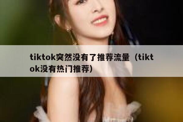 tiktok突然没有了推荐流量（tiktok没有热门推荐） 第1张