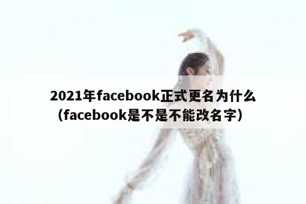 2021年facebook正式更名为什么（facebook是不是不能改名字） 第1张