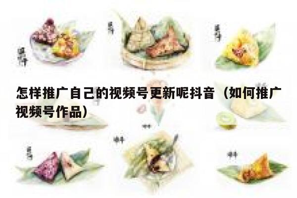怎样推广自己的视频号更新呢抖音（如何推广视频号作品） 第1张