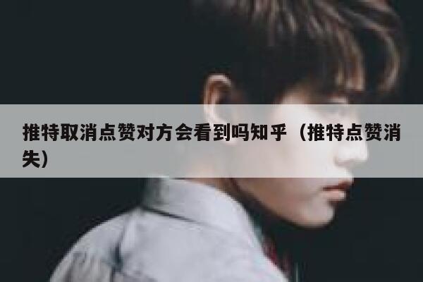 推特取消点赞对方会看到吗知乎（推特点赞消失） 第1张