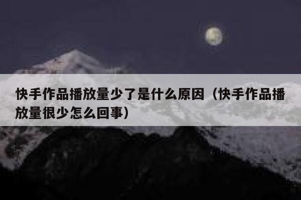 快手作品播放量少了是什么原因（快手作品播放量很少怎么回事） 第1张
