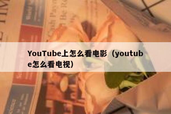 YouTube上怎么看电影（youtube怎么看电视） 第1张