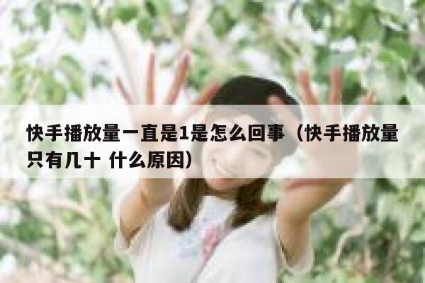 快手播放量一直是1是怎么回事（快手播放量只有几十 什么原因） 第1张