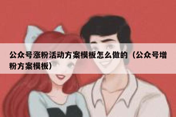 公众号涨粉活动方案模板怎么做的（公众号增粉方案模板） 第1张