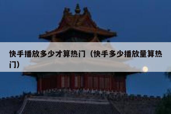 快手播放多少才算热门(快手多少播放量算热门) 第1张 快手播放多少才算热门(快手多少播放量算热门) 第1张