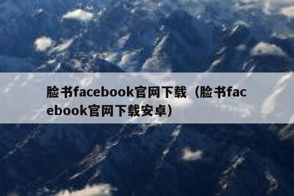 脸书facebook官网下载（脸书facebook官网下载安卓） 第1张