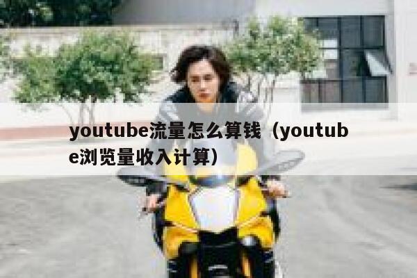 youtube流量怎么算钱（youtube浏览量收入计算） 第1张