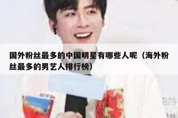 国外粉丝最多的中国明星有哪些人呢(海外粉丝最多的男艺人排行榜) 第1张 国外粉丝最多的中国明星有哪些人呢(海外粉丝最多的男艺人排行榜) 第1张