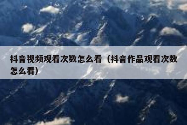 抖音视频观看次数怎么看（抖音作品观看次数怎么看） 第1张