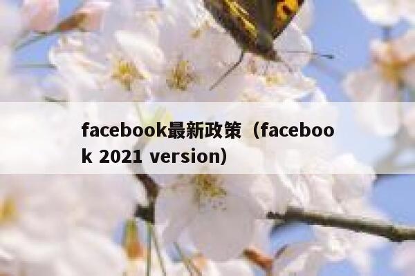 facebook最新政策（facebook 2021 version） 第1张