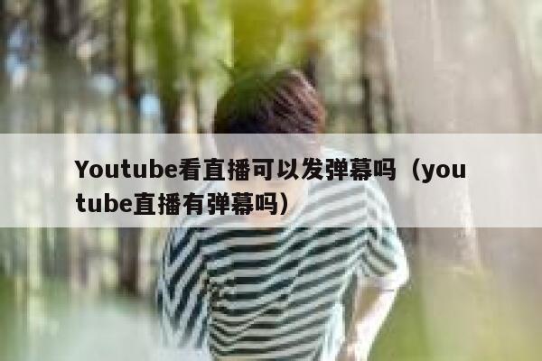 Youtube看直播可以发弹幕吗(youtube直播有弹幕吗) 第1张 Youtube看直播可以发弹幕吗(youtube直播有弹幕吗) 第1张