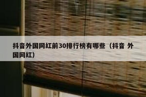 抖音外国网红前30排行榜有哪些（抖音 外国网红） 第1张