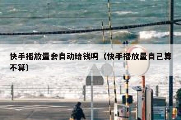 快手播放量会自动给钱吗（快手播放量自己算不算） 第1张