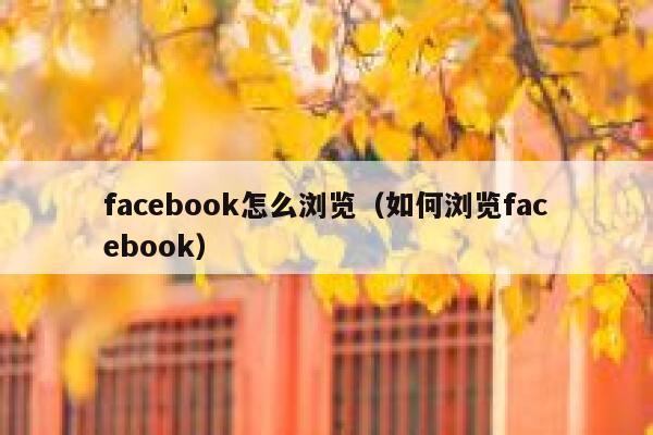facebook怎么浏览(如何浏览facebook) 第1张 facebook怎么浏览(如何浏览facebook) 第1张