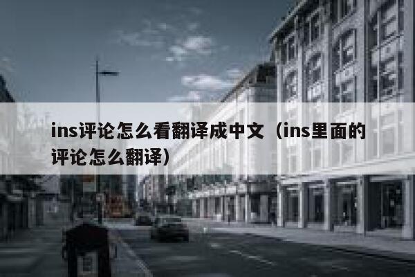 ins评论怎么看翻译成中文(ins里面的评论怎么翻译) 第1张 ins评论怎么看翻译成中文(ins里面的评论怎么翻译) 第1张