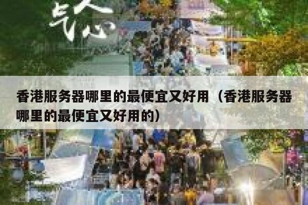 香港服务器哪里的最便宜又好用（香港服务器哪里的最便宜又好用的） 第1张
