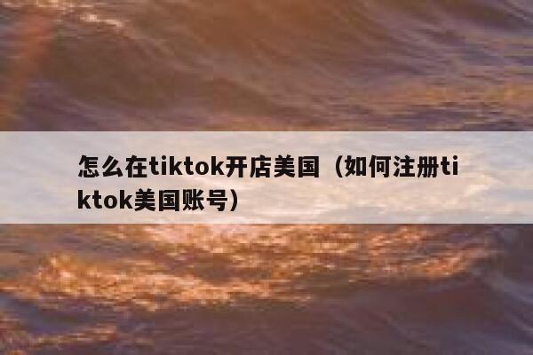 怎么在tiktok开店美国（如何注册tiktok美国账号） 第1张