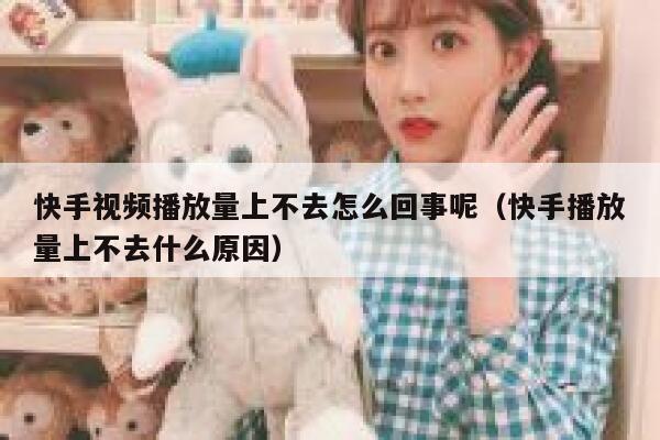 快手视频播放量上不去怎么回事呢（快手播放量上不去什么原因） 第1张