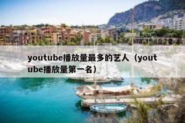 youtube播放量最多的艺人（youtube播放量第一名） 第1张