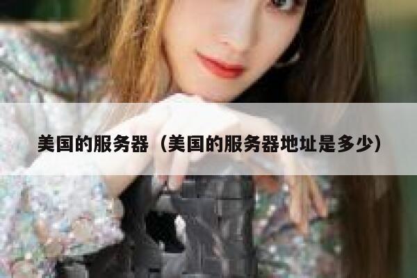 美国的服务器（美国的服务器地址是多少） 第1张