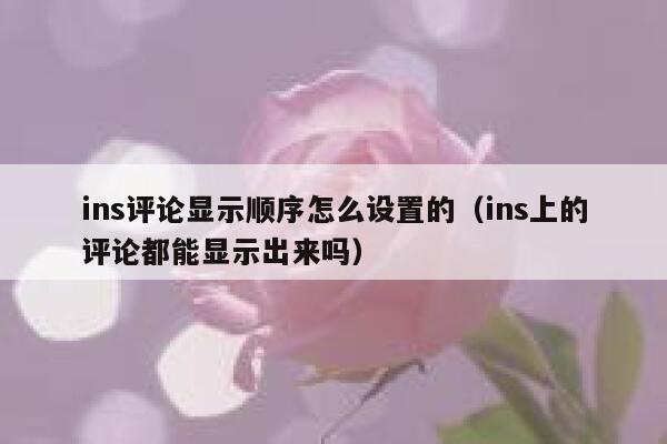 ins评论显示顺序怎么设置的（ins上的评论都能显示出来吗） 第1张