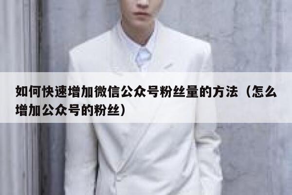 如何快速增加微信公众号粉丝量的方法(怎么增加公众号的粉丝) 第1张 如何快速增加微信公众号粉丝量的方法(怎么增加公众号的粉丝) 第1张