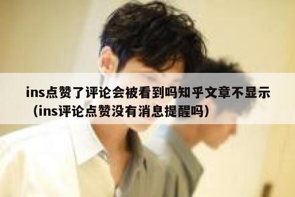 ins点赞了评论会被看到吗知乎文章不显示(ins评论点赞没有消息提醒吗) 第1张 ins点赞了评论会被看到吗知乎文章不显示(ins评论点赞没有消息提醒吗) 第1张