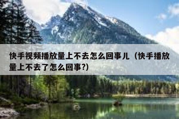 快手视频播放量上不去怎么回事儿(快手播放量上不去了怎么回事?) 第1张 快手视频播放量上不去怎么回事儿(快手播放量上不去了怎么回事?) 第1张