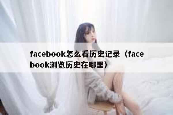facebook怎么看历史记录(facebook浏览历史在哪里) 第1张 facebook怎么看历史记录(facebook浏览历史在哪里) 第1张