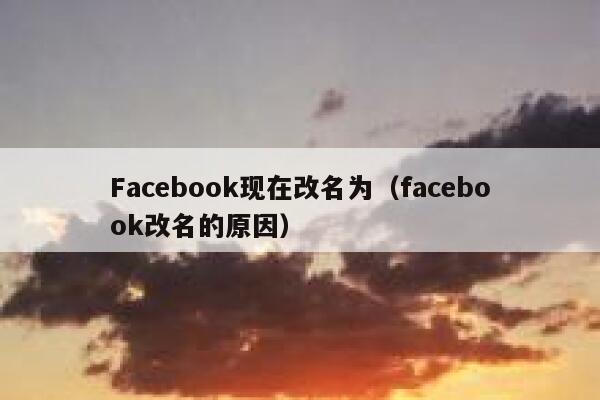 Facebook现在改名为（facebook改名的原因） 第1张