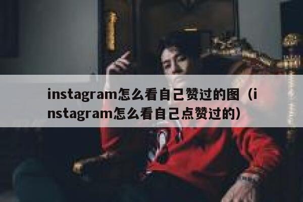 instagram怎么看自己赞过的图(instagram怎么看自己点赞过的) 第1张 instagram怎么看自己赞过的图(instagram怎么看自己点赞过的) 第1张