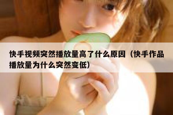 快手视频突然播放量高了什么原因(快手作品播放量为什么突然变低) 第1张 快手视频突然播放量高了什么原因(快手作品播放量为什么突然变低) 第1张