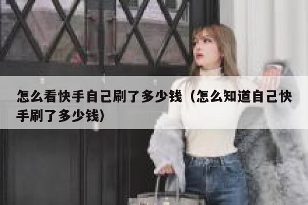 怎么看快手自己刷了多少钱(怎么知道自己快手刷了多少钱) 第1张 怎么看快手自己刷了多少钱(怎么知道自己快手刷了多少钱) 第1张