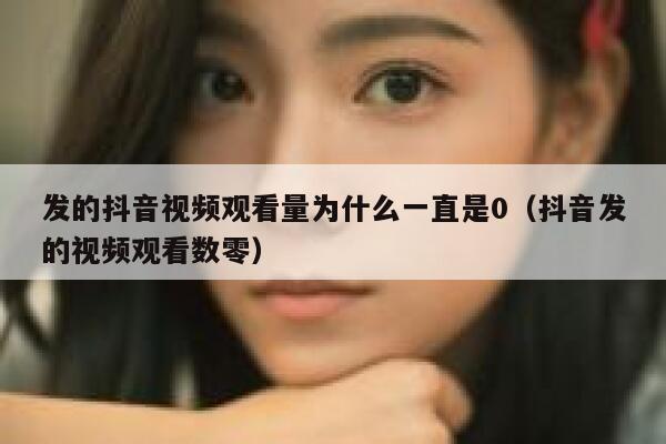 发的抖音视频观看量为什么一直是0(抖音发的视频观看数零) 第1张 发的抖音视频观看量为什么一直是0(抖音发的视频观看数零) 第1张