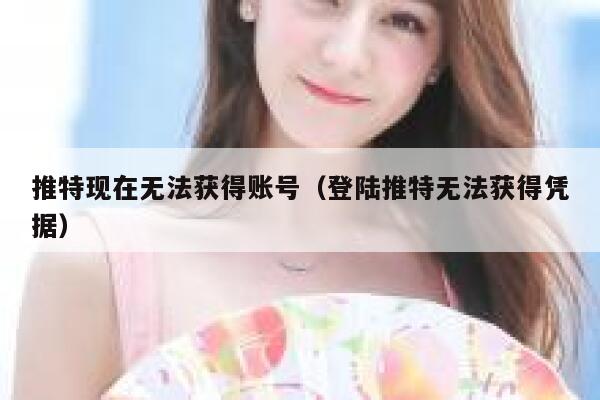 推特现在无法获得账号(登陆推特无法获得凭据) 第1张 推特现在无法获得账号(登陆推特无法获得凭据) 第1张