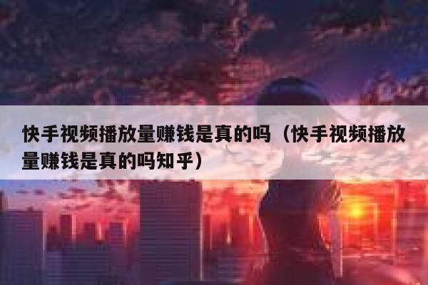 快手视频播放量赚钱是真的吗（快手视频播放量赚钱是真的吗知乎） 第1张