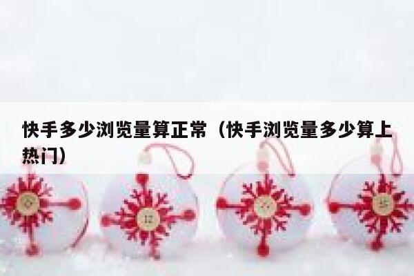 快手多少浏览量算正常(快手浏览量多少算上热门) 第1张 快手多少浏览量算正常(快手浏览量多少算上热门) 第1张