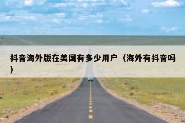 抖音海外版在美国有多少用户（海外有抖音吗） 第1张