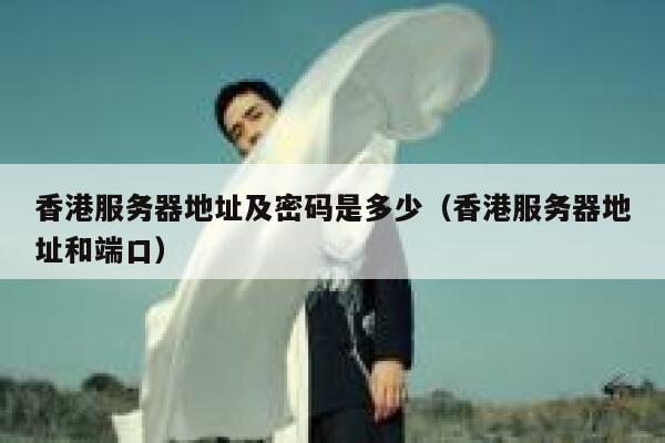 香港服务器地址及密码是多少(香港服务器地址和端口) 第1张 香港服务器地址及密码是多少(香港服务器地址和端口) 第1张
