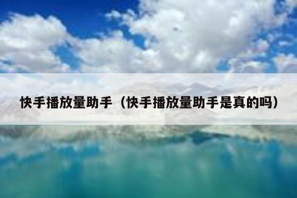 快手播放量助手（快手播放量助手是真的吗） 第1张