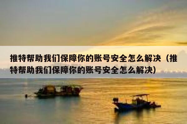推特帮助我们保障你的账号安全怎么解决(推特帮助我们保障你的账号安全怎么解决) 第1张 推特帮助我们保障你的账号安全怎么解决(推特帮助我们保障你的账号安全怎么解决) 第1张
