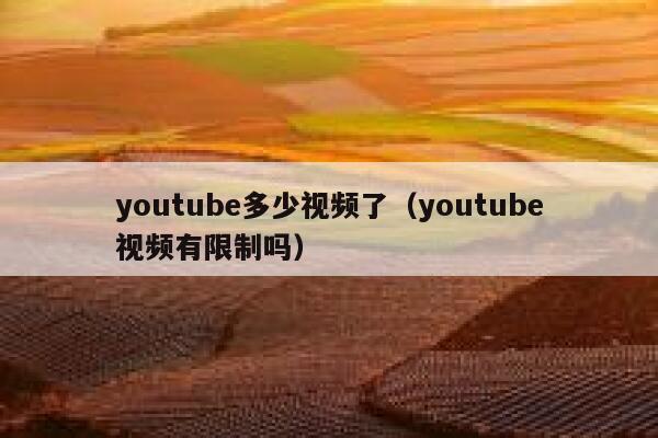 youtube多少视频了（youtube视频有限制吗） 第1张